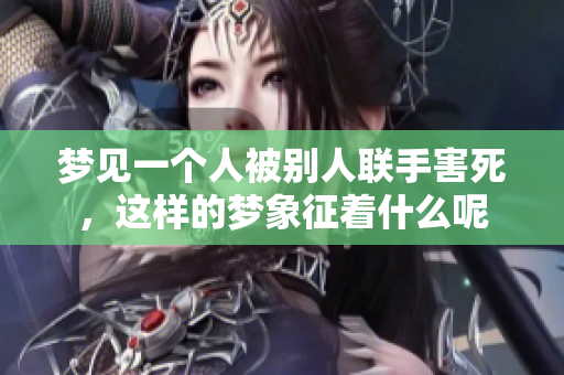 梦见一个人被别人联手害死，这样的梦象征着什么呢
