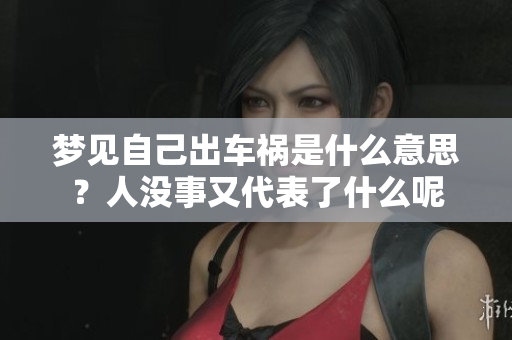 梦见自己出车祸是什么意思？人没事又代表了什么呢