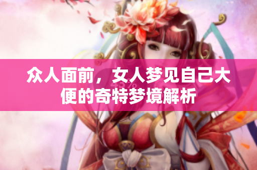 众人面前，女人梦见自己大便的奇特梦境解析