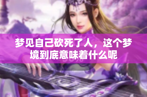 梦见自己砍死了人，这个梦境到底意味着什么呢