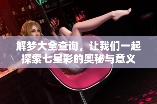 解梦大全查询，让我们一起探索七星彩的奥秘与意义