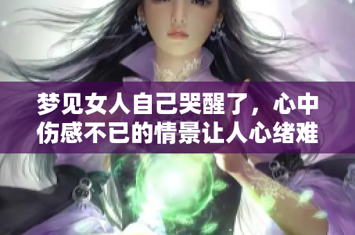 梦见女人自己哭醒了，心中伤感不已的情景让人心绪难平