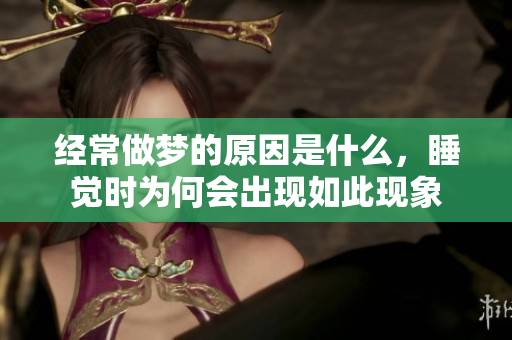 经常做梦的原因是什么，睡觉时为何会出现如此现象
