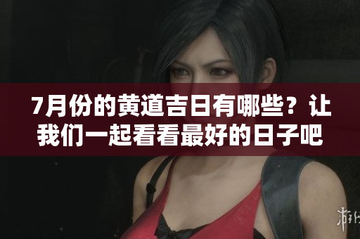 7月份的黄道吉日有哪些？让我们一起看看最好的日子吧！