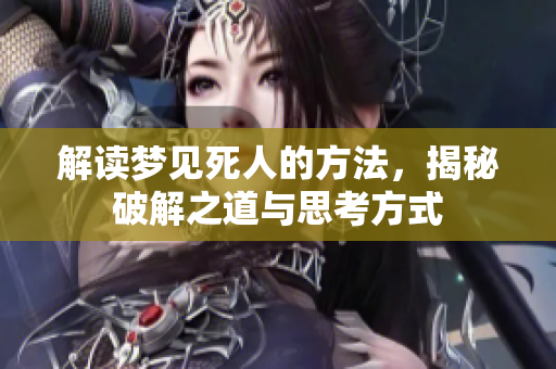 解读梦见死人的方法，揭秘破解之道与思考方式