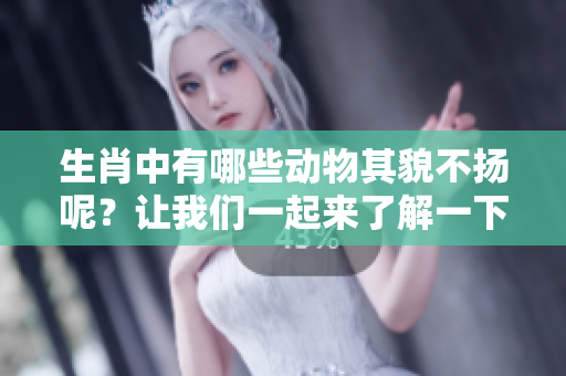 生肖中有哪些动物其貌不扬呢？让我们一起来了解一下吧。