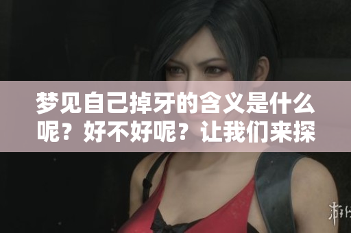 梦见自己掉牙的含义是什么呢？好不好呢？让我们来探讨一下。
