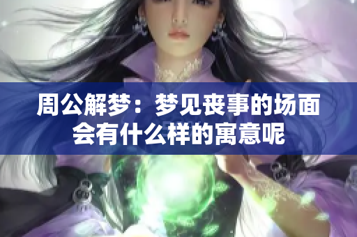 周公解梦：梦见丧事的场面会有什么样的寓意呢