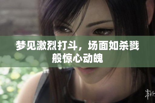 梦见激烈打斗，场面如杀戮般惊心动魄
