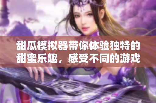 甜瓜模拟器带你体验独特的甜蜜乐趣，感受不同的游戏风格与玩法