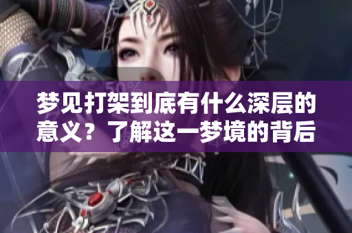 梦见打架到底有什么深层的意义？了解这一梦境的背后含义。