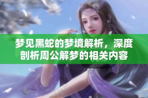 梦见黑蛇的梦境解析，深度剖析周公解梦的相关内容