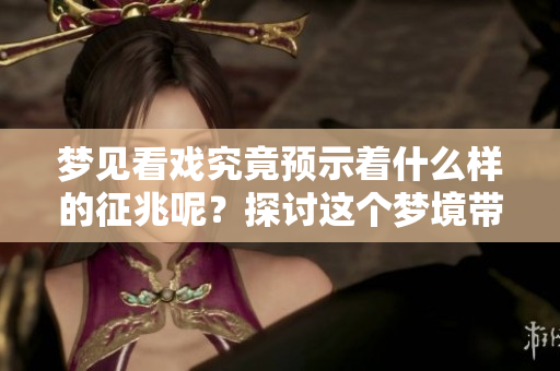 梦见看戏究竟预示着什么样的征兆呢？探讨这个梦境带来的启示。