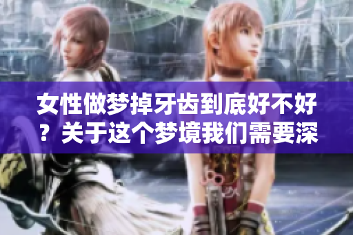 女性做梦掉牙齿到底好不好？关于这个梦境我们需要深入探讨一下。