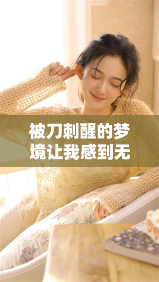 被刀刺醒的梦境让我感到无比恐惧，梦见有人企图伤害我令人不安