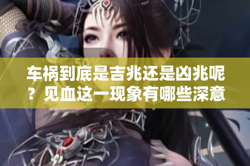 车祸到底是吉兆还是凶兆呢？见血这一现象有哪些深意？