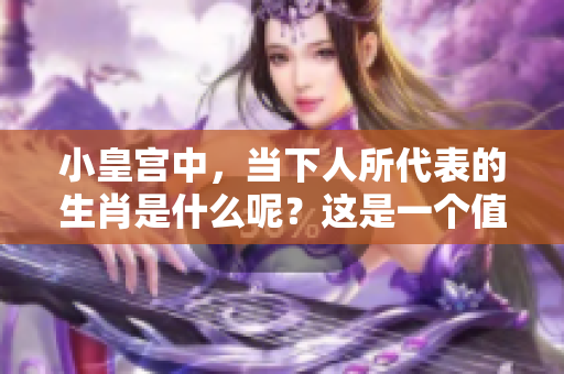 小皇宫中，当下人所代表的生肖是什么呢？这是一个值得思考的问题。