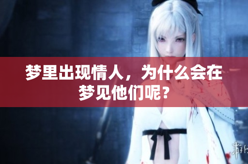 梦里出现情人，为什么会在梦见他们呢？