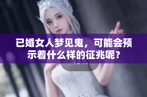 已婚女人梦见鬼，可能会预示着什么样的征兆呢？