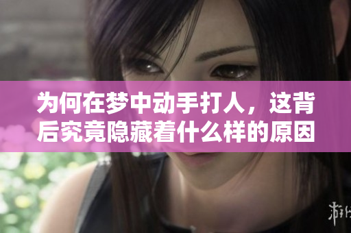 为何在梦中动手**，这背后究竟隐藏着什么样的原因呢