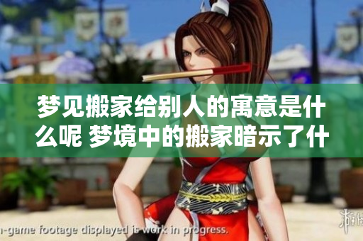 梦见搬家给别人的寓意是什么呢 梦境中的搬家暗示了什么？