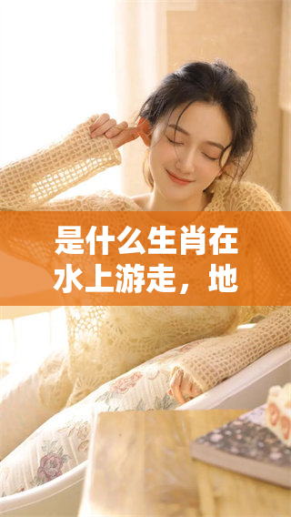 是什么生肖在水上游走，地上又会走来呢