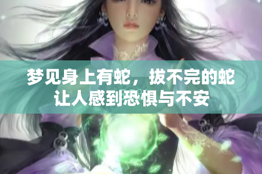 梦见身上有蛇，拔不完的蛇让人感到恐惧与不安