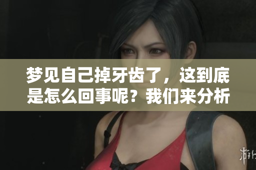 梦见自己掉牙齿了，这到底是怎么回事呢？我们来分析一下吧！
