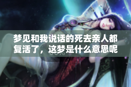 梦见和我说话的死去亲人都复活了，这梦是什么意思呢