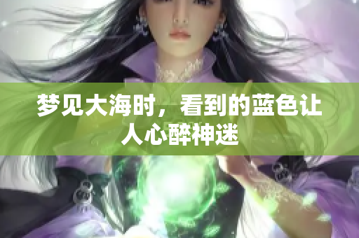 梦见大海时，看到的蓝色让人心醉神迷