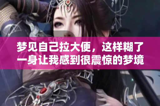 梦见自己拉大便，这样糊了一身让我感到很震惊的梦境