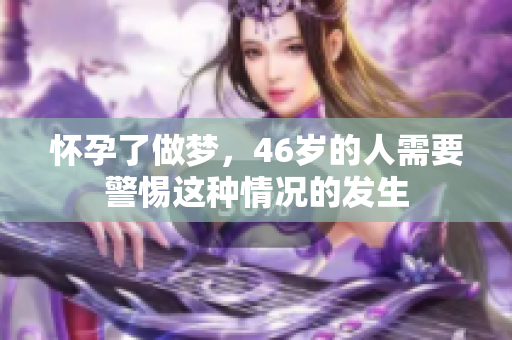 怀孕了做梦，46岁的人需要警惕这种情况的发生