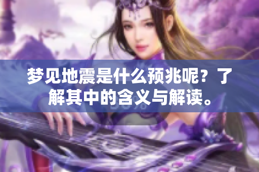 梦见地震是什么预兆呢？了解其中的含义与解读。
