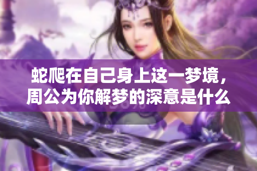 蛇爬在自己身上这一梦境，周公为你解梦的深意是什么呢