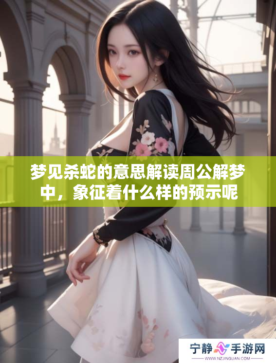 梦见杀蛇的意思解读周公解梦中，象征着什么样的预示呢