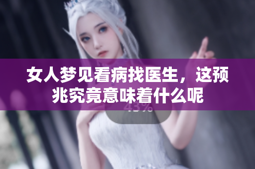 女人梦见看病找医生，这预兆究竟意味着什么呢