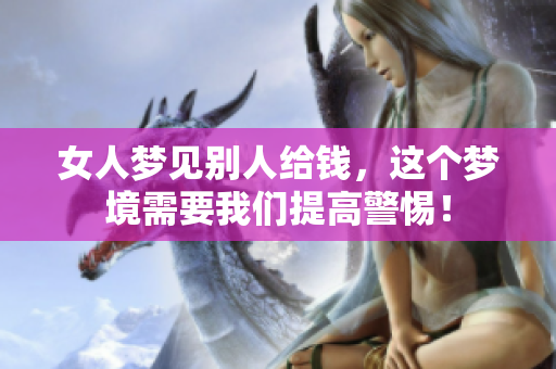 女人梦见别人给钱，这个梦境需要我们提高警惕！