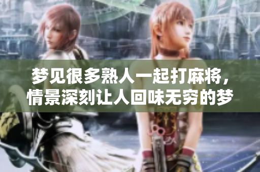梦见很多熟人一起打麻将，情景深刻让人回味无穷的梦境