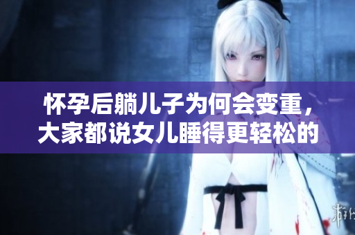怀孕后躺儿子为何会变重，大家都说女儿睡得更轻松的原因是什么