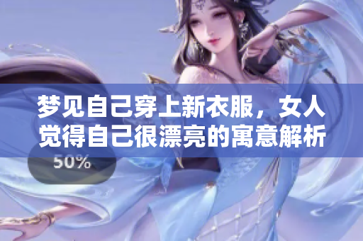 梦见自己穿上新衣服，女人觉得自己很漂亮的寓意解析