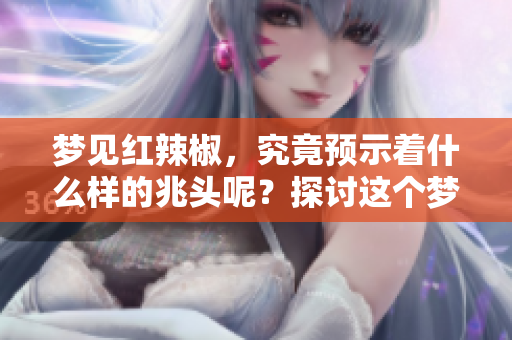 梦见红辣椒，究竟预示着什么样的兆头呢？探讨这个梦境的真实含义。
