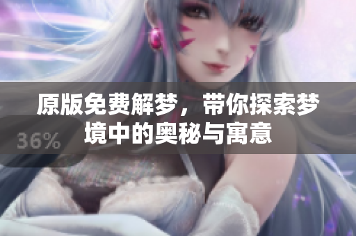 原版免费解梦，带你探索梦境中的奥秘与寓意
