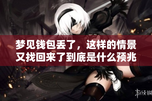 梦见钱包丢了，这样的情景又找回来了到底是什么预兆呢