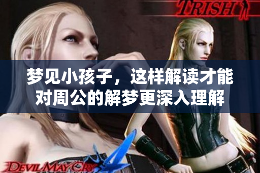 梦见小孩子，这样解读才能对周公的解梦更深入理解