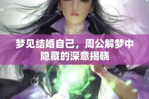 梦见结婚自己，周公解梦中隐藏的深意揭晓