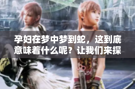 孕妇在梦中梦到蛇，这到底意味着什么呢？让我们来探讨一下这个现象。