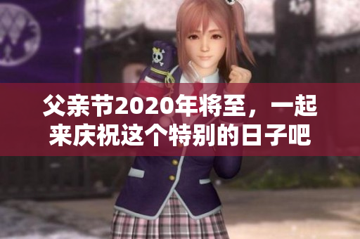 父亲节2020年将至，一起来庆祝这个特别的日子吧