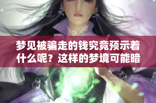 梦见被骗走的钱究竟预示着什么呢？这样的梦境可能暗示哪些潜在的含义呢？
