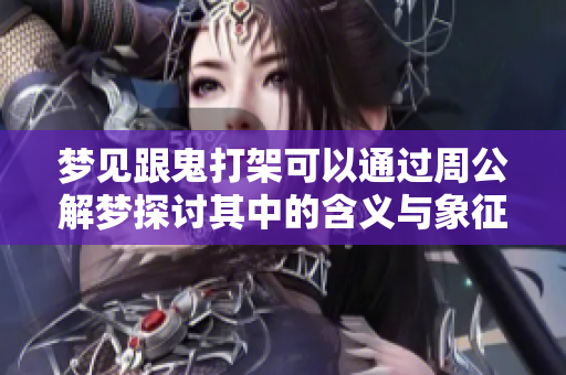 梦见跟鬼打架可以通过周公解梦探讨其中的含义与象征意义