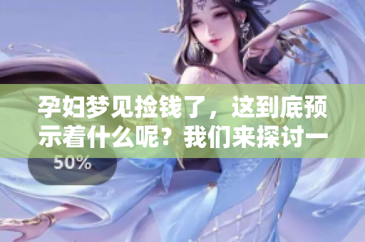 孕妇梦见捡钱了，这到底预示着什么呢？我们来探讨一下这个梦的含义。